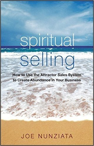 Spiritual Selling: How to Use the Attractor Sales System to Create Abundance in Your Business