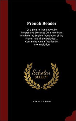 French Reader: Or a Step to Translation, by Progressive Exercises on a New Plan: In Which the English Translation of the French Is En