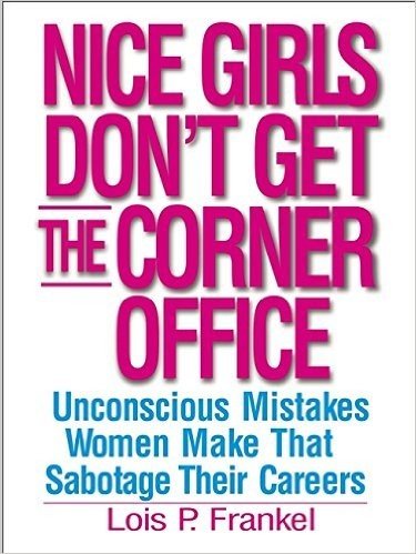 Nice Girls Dont Get the Corner Office: 101 Unconscious Mistakes Women Make That Sabotage Their Careers