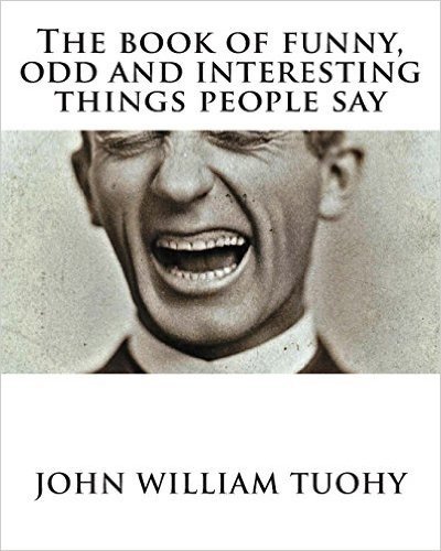 The Book of Funny, Odd and Interesting Things People Say: "Half the Lies They Tell About Me Aren't True"