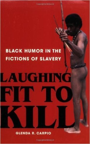 Laughing Fit to Kill: Black Humor in the Fictions of Slavery