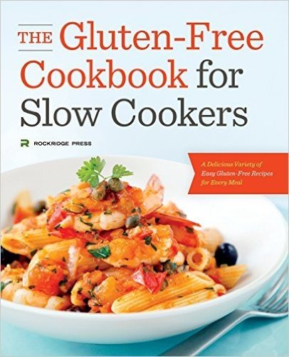 The Gluten-Free Cookbook for Slow Cookers: A Delicious Variety of Easy Gluten-Free Recipes for Every Meal