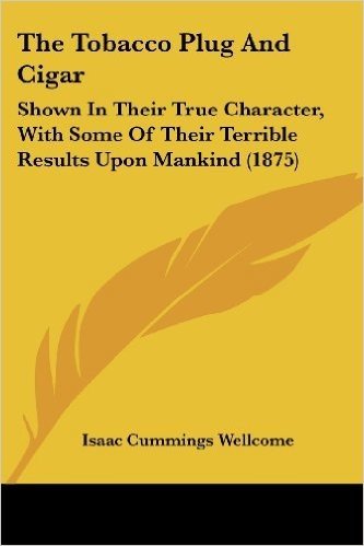 The Tobacco Plug and Cigar: Shown in Their True Character, with Some of Their Terrible Results Upon Mankind (1875)
