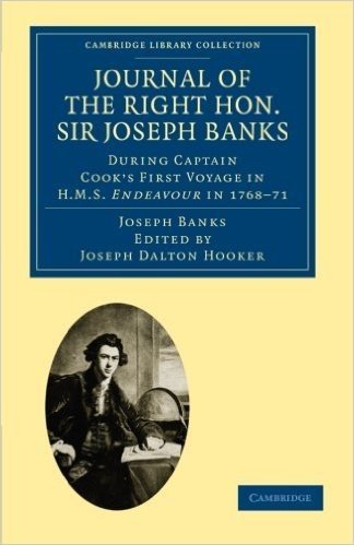 Journal of the Right Hon. Sir Joseph Banks Bart., K.B., P.R.S.: During Captain Cook's First Voyage in HMS Endeavour in 1768–71 to Terra del Fuego, Otahite, New Zealand, Australia, the Dutch East Indies, etc
