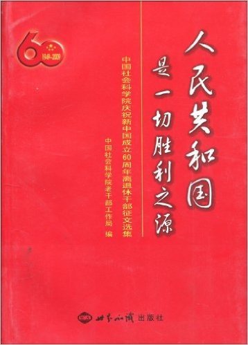人民共和国是一切胜利之源:中国社会科学院庆祝新中国成立60周年离退休干部征文选集
