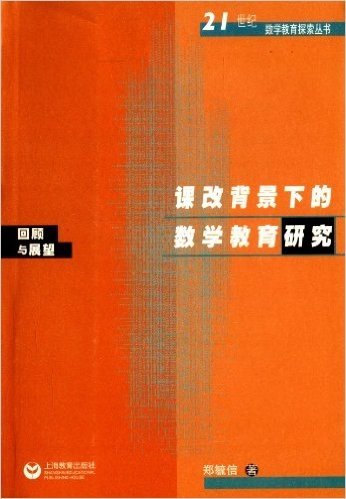 21世纪数学教育探索丛书:课改背景下的数学教育研究•回顾与展望