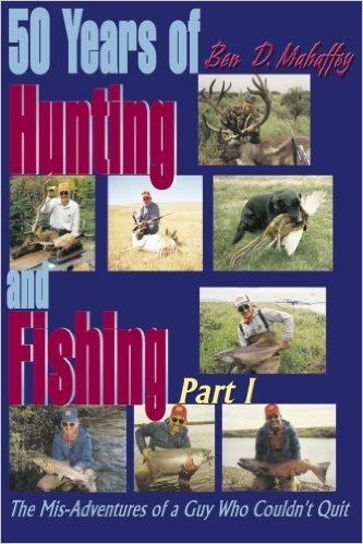 50 Years of Hunting and Fishing: The Mis-Adventures of a Guy Who Couldn't Quit!