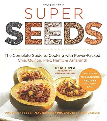 Super Seeds: The Complete Guide to Cooking with Power-Packed Chia, Quinoa, Flax, Hemp, & Amaranth