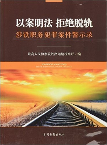 以案明法·拒绝脱轨:涉铁职务犯罪案件警示录