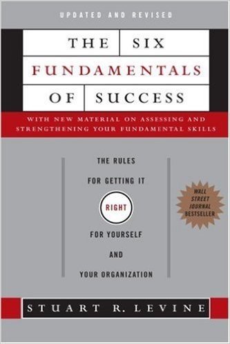 The Six Fundamentals of Success: The Rules for Getting It Right for Yourself and Your Organization