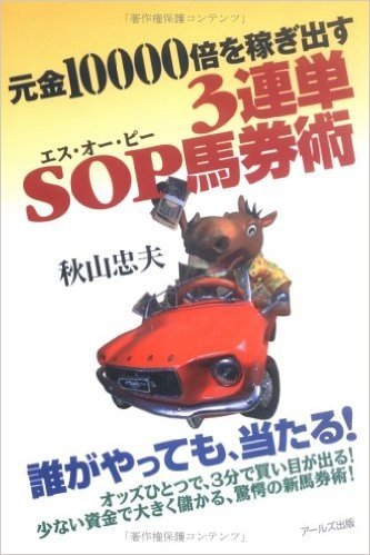 元金10000倍を稼ぎ出す3連単SOP馬券術 誰がやっても、当たる! オッズひとつで、3分で買い目が出る! 少ない資金で大きく儲かる、驚愕の新馬券術!