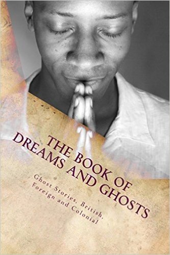 The Book of Dreams and Ghosts: Ghost Stories, British, Foreign and Colonial