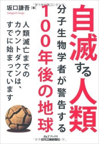 自滅する人類 分子生物学者が警告する100年後の地球 人類滅亡までのカウントダウンは、すでに始まっています