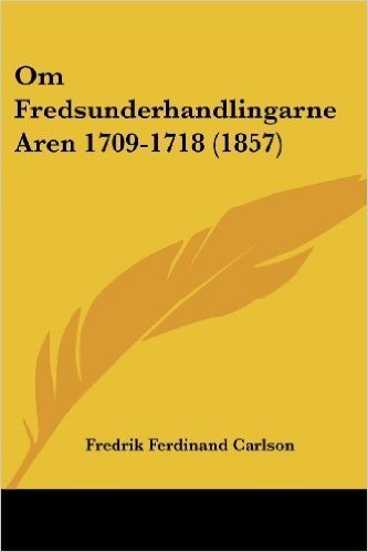 Om Fredsunderhandlingarne Aren 1709-1718 (1857)