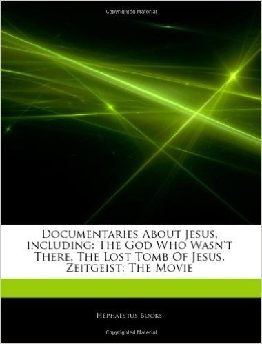 Articles on Documentaries about Jesus, Including: The God Who Wasn't There, the Lost Tomb of Jesus, Zeitgeist: The Movie
