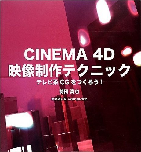 CINEMA 4D 映像制作テクニック テレビ系CGをつくろう!