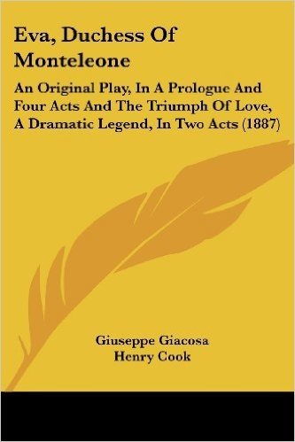 Eva, Duchess of Monteleone: An Original Play, in a Prologue and Four Acts and the Triumph of Love, a Dramatic Legend, in Two Acts