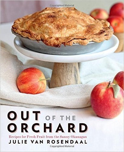 Out of the Orchard: Recipes for Fresh Fruit from the Sunny Okanagan