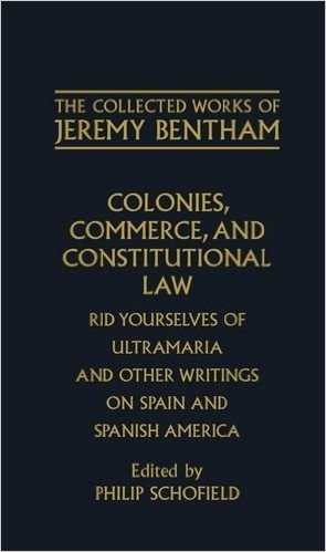The Collected Works of Jeremy Bentham: Colonies, Commerce, and Constitutional Law: Rid Yourselves of Ultramaria and Other Writings on Spain and Spanish America