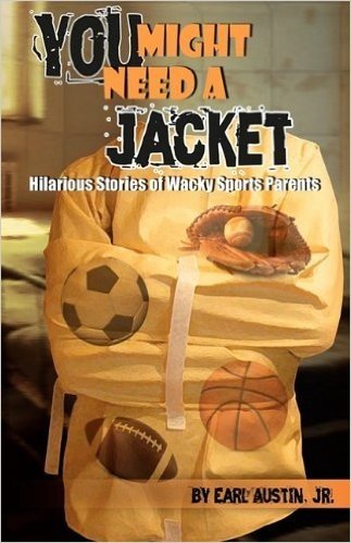 You Might Need a Jacket: Hilarious Stories of Wacky Sports Parents
