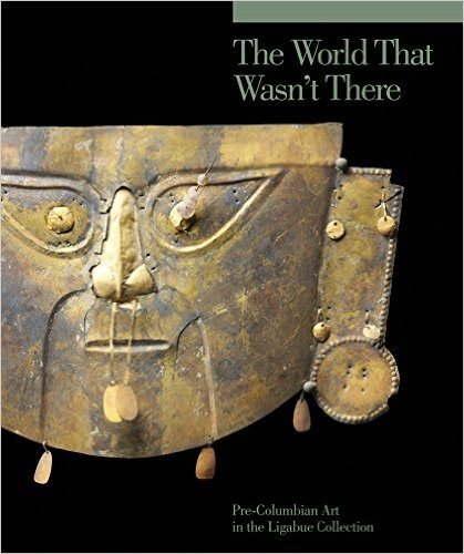 The World That Wasn't There: Pre-Columbian Art in the Ligabue Collection