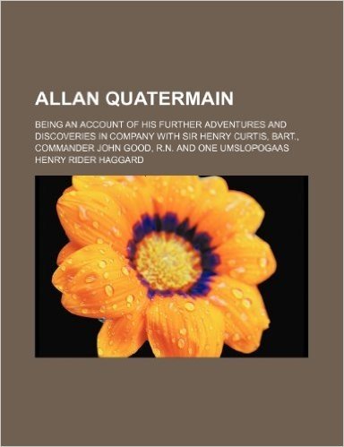 Allan Quatermain; Being an Account of His Further Adventures and Discoveries in Company with Sir Henry Curtis, Bart., Commander John Good, R.N. and One Umslopogaas