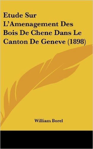 Etude Sur L'Amenagement Des Bois de Chene Dans Le Canton de Geneve (1898)