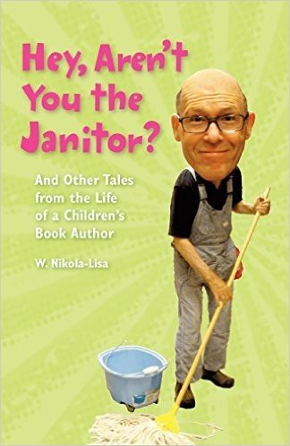 Hey, Aren't You the Janitor?: And Other Tales from the Life of a Children's Book Author