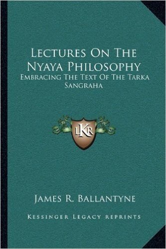 Lectures on the Nyaya Philosophy: Embracing the Text of the Tarka Sangraha