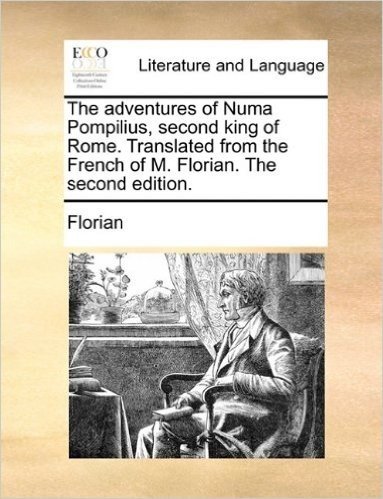 The Adventures of Numa Pompilius, Second King of Rome. Translated from the French of M. Florian. the Second Edition