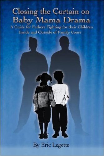 Closing the Curtain on Baby Mama Drama: A Guide for Fathers Fighting for Their Children Inside and Outside of Family Court