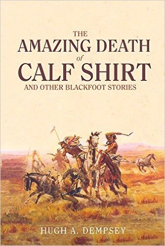 The Amazing Death of Calf Shirt and Other Blackfoot Stories: Three Hundred Years of Blackfoot History