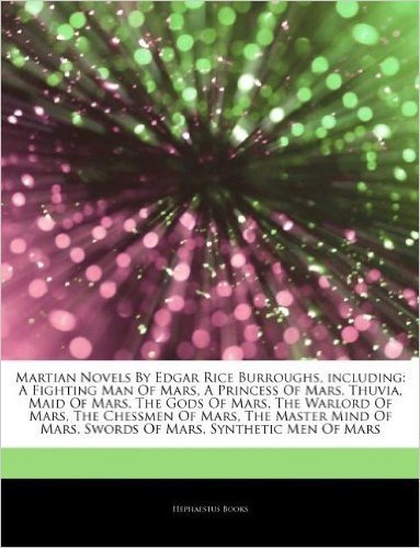 Articles on Martian Novels by Edgar Rice Burroughs, Including: A Fighting Man of Mars, a Princess of Mars, Thuvia, Maid of Mars, the Gods of Mars, the Warlord of Mars, the Chessmen of Mars, the Master Mind of Mars, Swords of Mars