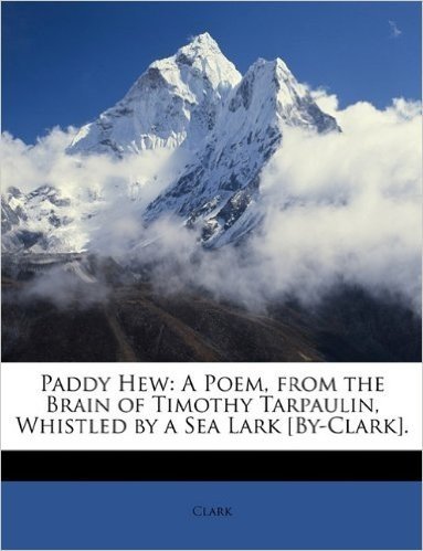 Paddy Hew: A Poem, from the Brain of Timothy Tarpaulin, Whistled by a Sea Lark [By-Clark]