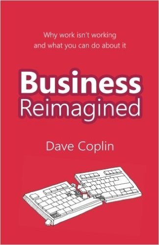 Business Reimagined: Why Work Isn't Working and What You Can Do About it