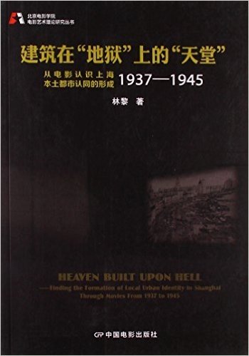 建筑在地狱上的天堂(从电影认识上海本土都市认同的形成1937-1945)/北京电影学院电影艺术理论研究丛书