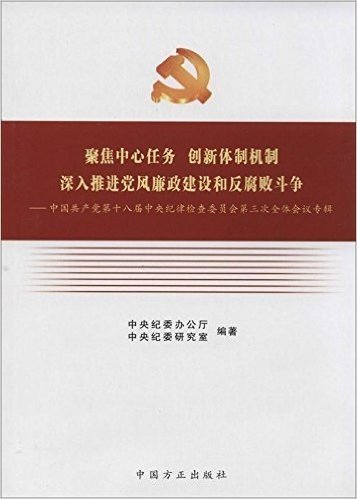 聚焦中心任务创新体制机制深入推进党风廉政建设和反腐败斗争:中国共产党第十八届中央纪律检查委员会第三次全体会议专辑