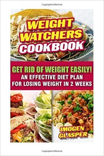 Weight Watchers Cookbook: Get Rid of Weight Easily! an Effective Diet Plan for Losing Weight in 2 Weeks