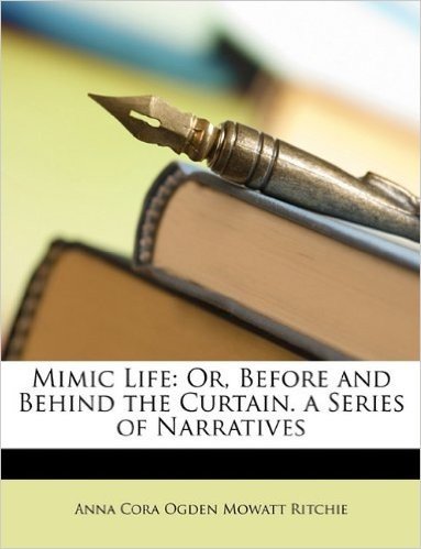 Mimic Life: Or, Before and Behind the Curtain. a Series of Narratives