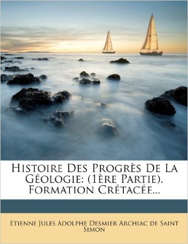 Histoire Des Progres de La Geologie: (1ere Partie). Formation Cretacee