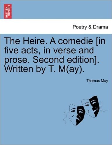 The Heire. a Comedie [In Five Acts, in Verse and Prose. Second Edition]. Written by T. M(ay)