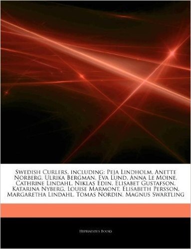 Articles on Swedish Curlers, Including: Peja Lindholm, Anette Norberg, Ulrika Bergman, Eva Lund, Anna Le Moine, Cathrine Lindahl, Niklas Edin, Elisabet Gustafson, Katarina Nyberg, Louise Marmont, Elisabeth Persson, Margaretha Lindahl