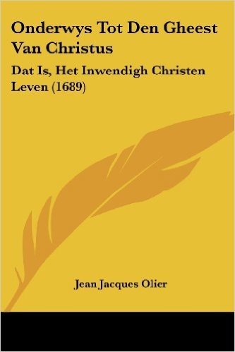 Onderwys Tot Den Gheest Van Christus: DAT Is, Het Inwendigh Christen Leven (1689)