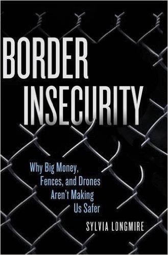 Border Insecurity: Why Big Money, Fences, and Drones Aren't Making Us Safer