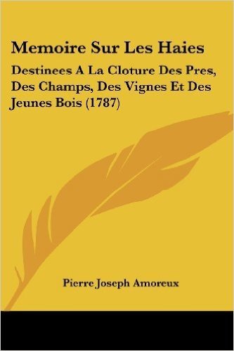 Memoire Sur Les Haies: Destinees a la Cloture Des Pres, Des Champs, Des Vignes Et Des Jeunes Bois (1787)