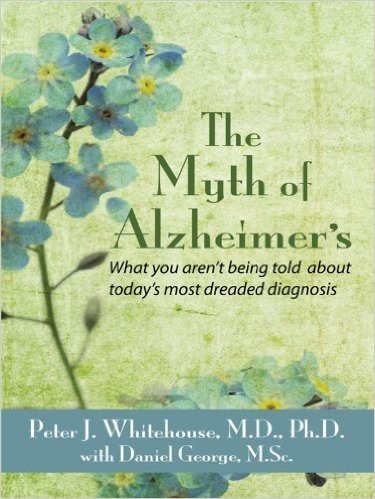 The Myth of Alzheimer's: What You Aren't Being Told About Today's Most Dreaded Diagnosis