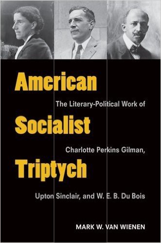 American Socialist Triptych: The Literary-Political Work of Charlotte Perkins Gilman, Upton Sinclair and W. E. B. Du Bois
