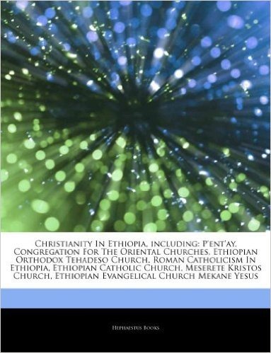 Articles on Christianity in Ethiopia, Including: P'Ent'ay, Congregation for the Oriental Churches, Ethiopian Orthodox Tehadeso Church, Roman Catholicism in Ethiopia, Ethiopian Catholic Church, Meserete Kristos Church