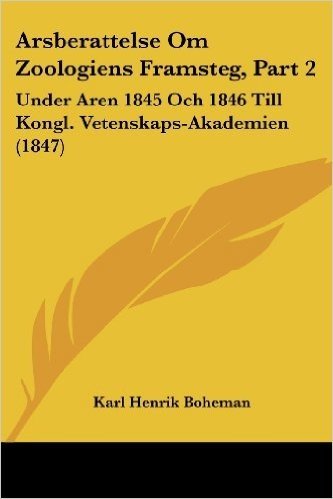 Arsberattelse Om Zoologiens Framsteg, Part 2: Under Aren 1845 Och 1846 Till Kongl. Vetenskaps-Akademien (1847)