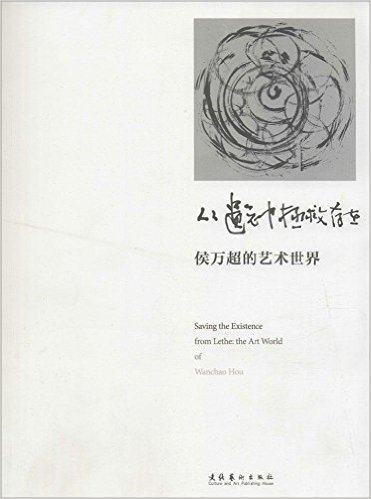 侯万超先生当代水墨书法艺术丛书;3 从遗忘中拯救存在:侯万超的艺术世界